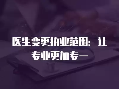 醫生變更執業范圍：讓專業更加專一