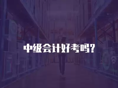 中級(jí)會(huì)計(jì)好考嗎？