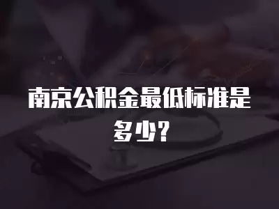 南京公積金最低標準是多少？