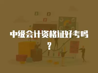 中級會計資格證好考嗎?