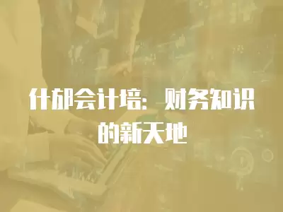 什邡會計培：財務知識的新天地