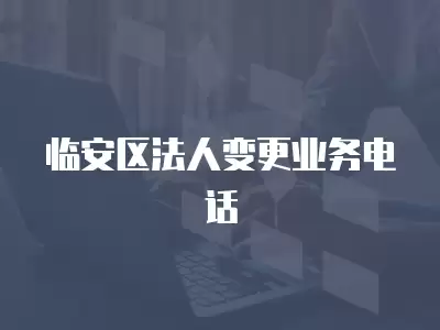 臨安區法人變更業務電話