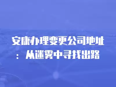 安康辦理變更公司地址：從迷霧中尋找出路