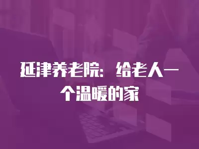 延津養老院：給老人一個溫暖的家