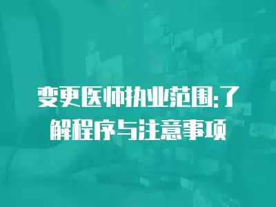 變更醫師執業范圍:了解程序與注意事項