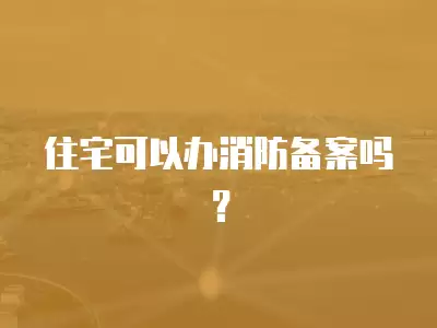 住宅可以辦消防備案嗎？