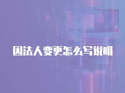 因法人變更怎么寫說(shuō)明