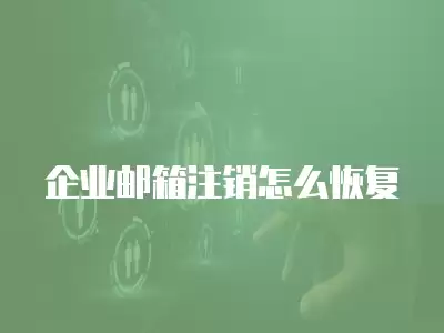 企業郵箱注銷怎么恢復