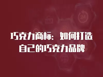 巧克力商標(biāo)：如何打造自己的巧克力品牌