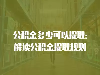 公積金多少可以提?。航庾x公積金提取規則