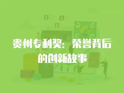 貴州專利獎(jiǎng)：榮譽(yù)背后的創(chuàng)新故事