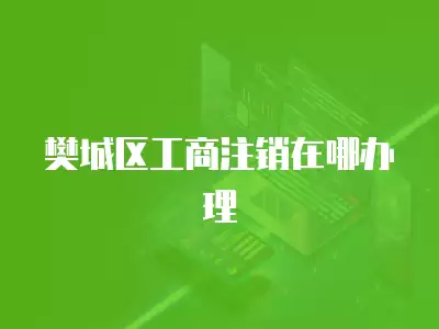 樊城區(qū)工商注銷在哪辦理