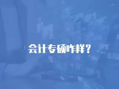 會(huì)計(jì)專碩咋樣？