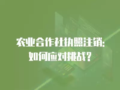 農業合作社執照注銷: 如何應對挑戰?