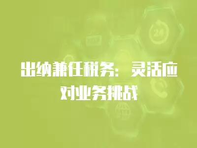 出納兼任稅務：靈活應對業務挑戰