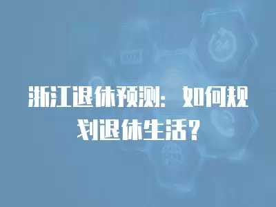 浙江退休預測：如何規劃退休生活？