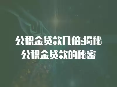 公積金貸款幾倍:揭秘公積金貸款的秘密