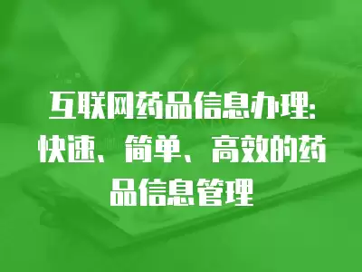 互聯網藥品信息辦理：快速、簡單、高效的藥品信息管理