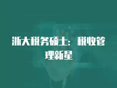 浙大稅務碩士：稅收管理新星