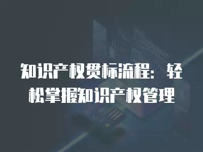 知識產權貫標流程：輕松掌握知識產權管理