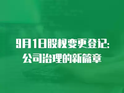 9月1日股權(quán)變更登記：公司治理的新篇章