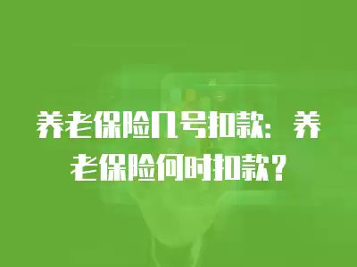 養老保險幾號扣款：養老保險何時扣款？