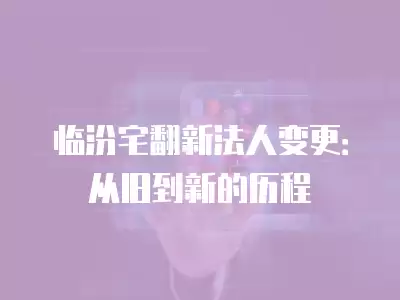 臨汾宅翻新法人變更：從舊到新的歷程