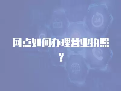 網點如何辦理營業執照？