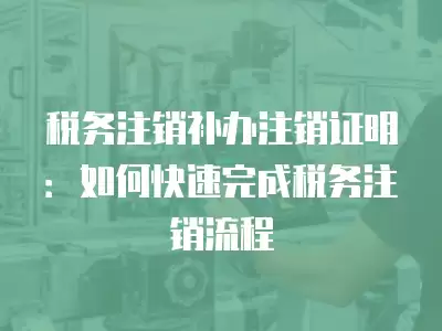 稅務注銷補辦注銷證明：如何快速完成稅務注銷流程