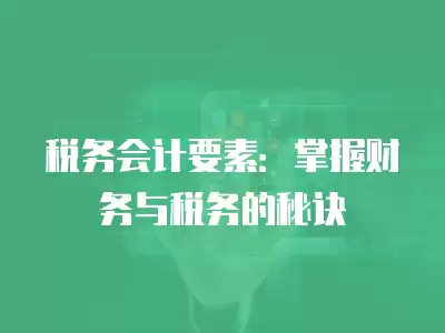 稅務會計要素：掌握財務與稅務的秘訣