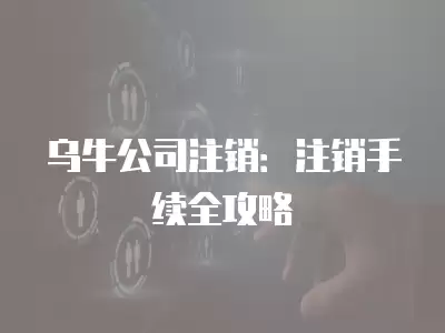 烏牛公司注銷：注銷手續全攻略