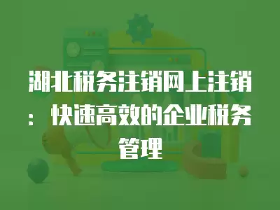 湖北稅務注銷網上注銷：快速高效的企業稅務管理