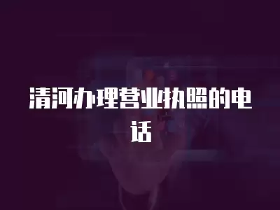 清河辦理營業執照的電話