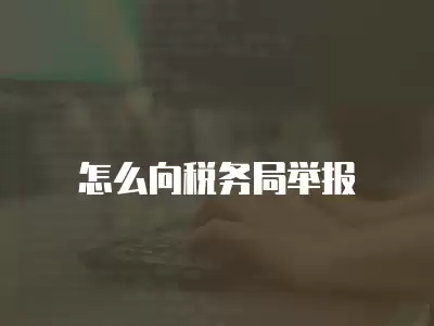 怎么向稅務(wù)局舉報