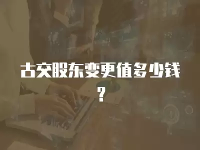 古交股東變更值多少錢？