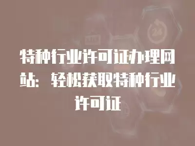 特種行業許可證辦理網站：輕松獲取特種行業許可證