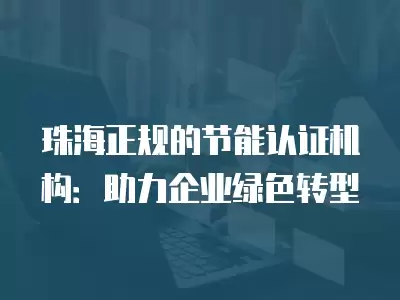 珠海正規的節能認證機構：助力企業綠色轉型