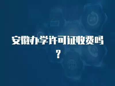 安徽辦學許可證收費嗎？