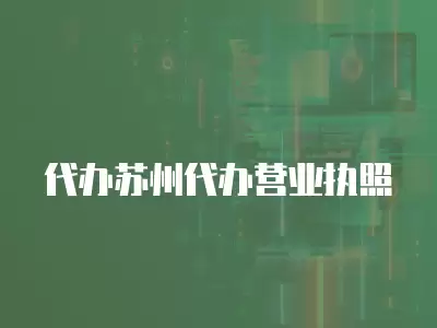 代辦蘇州代辦營業執照