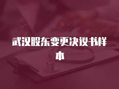 武漢股東變更決議書樣本