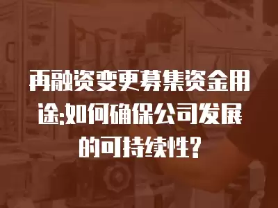 再融資變更募集資金用途:如何確保公司發(fā)展的可持續(xù)性?