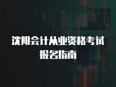 沈陽會計從業資格考試報名指南