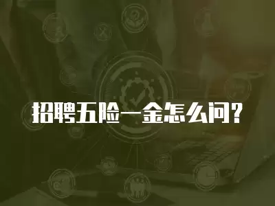 招聘五險一金怎么問？