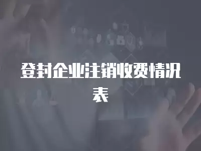 登封企業(yè)注銷收費情況表