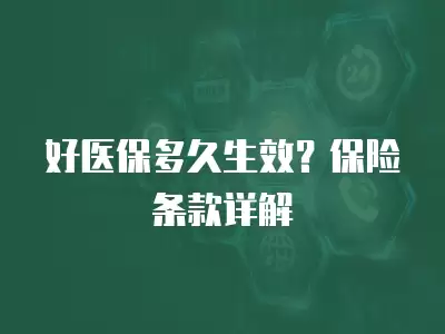 好醫保多久生效？保險條款詳解