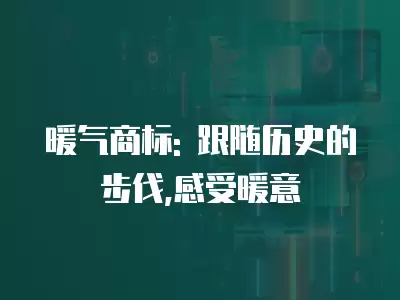 暖氣商標: 跟隨歷史的步伐,感受暖意