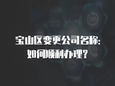 寶山區變更公司名稱：如何順利辦理？