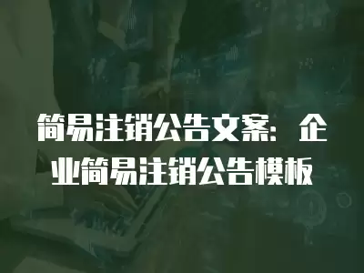 簡易注銷公告文案：企業簡易注銷公告模板