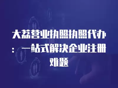 大荔營業執照執照代辦：一站式解決企業注冊難題