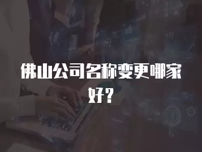 佛山公司名稱變更哪家好？